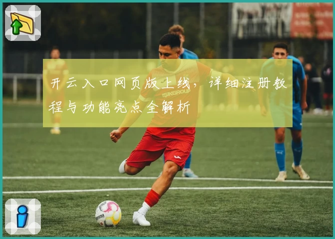 开云入口网页版上线，详细注册教程与功能亮点全解析