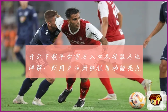 开云下载平台官方入口及安装方法详解，新用户注册教程与功能亮点全揭秘