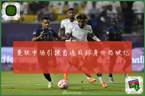 曼联中场引援首选目标身价恐破亿