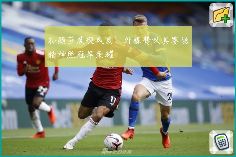 孙颖莎展现风度！外媒赞叹其赛场精神胜冠军荣耀