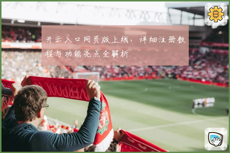 开云入口网页版上线，详细注册教程与功能亮点全解析