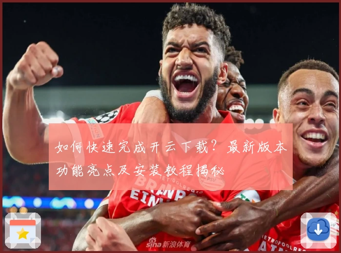 如何快速完成开云下载?最新版本功能亮点及安装教程揭秘