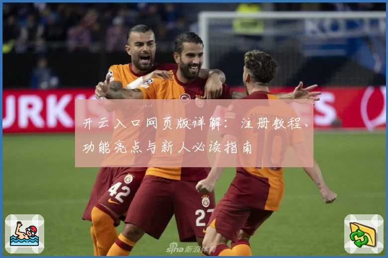 开云入口网页版详解：注册教程、功能亮点与新人必读指南