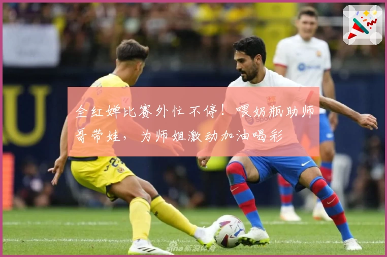 全红婵比赛外忙不停！喂奶瓶助师哥带娃，为师姐激动加油喝彩