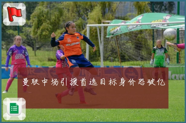 曼联中场引援首选目标身价恐破亿