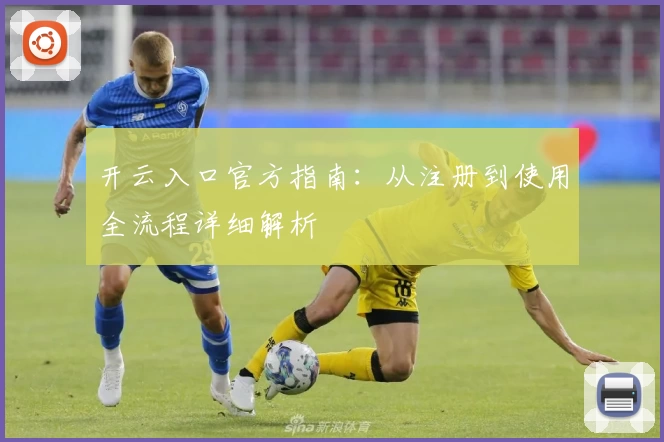 开云入口官方指南：从注册到使用全流程详细解析