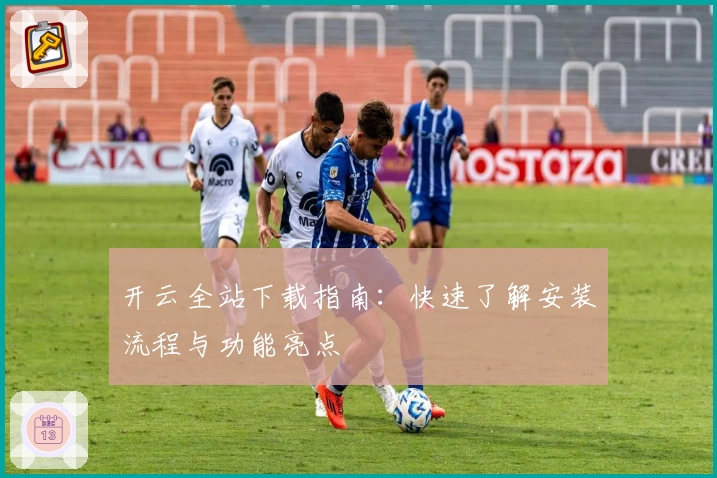 开云全站下载指南:快速了解安装流程与功能亮点