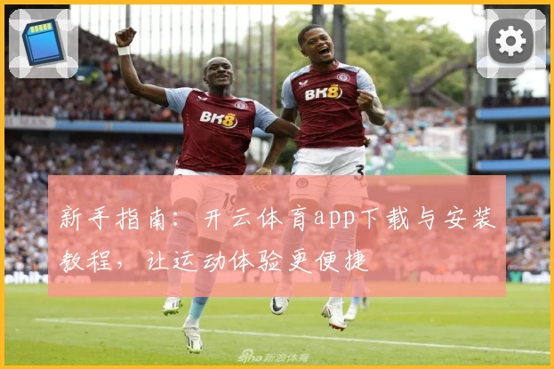 新手指南：开云体育app下载与安装教程，让运动体验更便捷