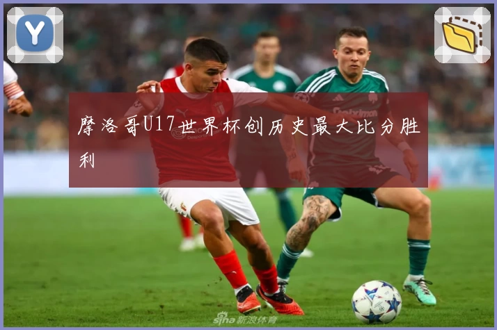 摩洛哥U17世界杯创历史最大比分胜利