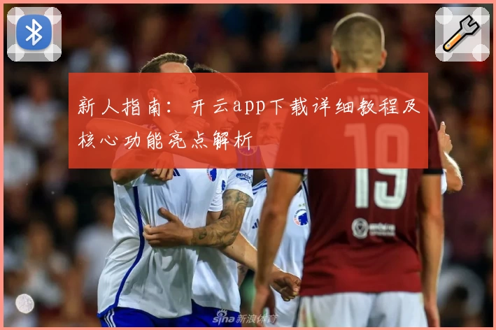 新人指南：开云app下载详细教程及核心功能亮点解析