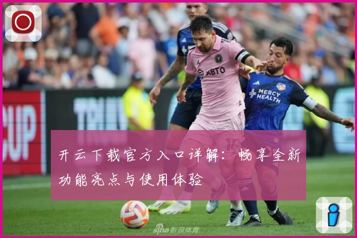 开云下载官方入口详解：畅享全新功能亮点与使用体验