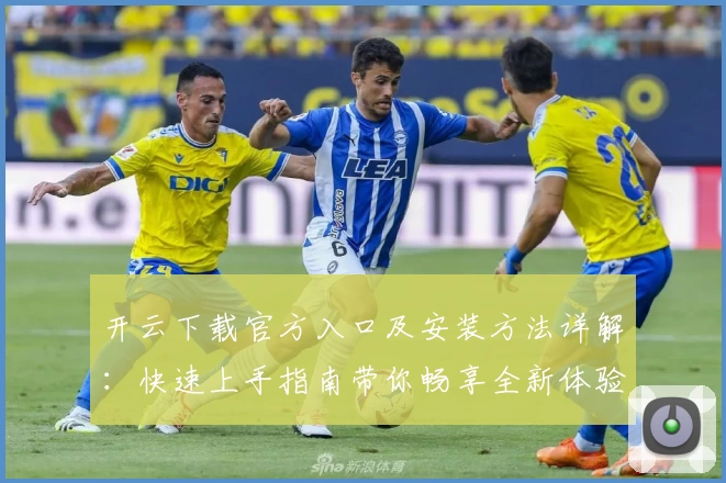 开云下载官方入口及安装方法详解：快速上手指南带你畅享全新体验