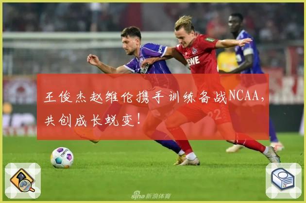 王俊杰赵维伦携手训练备战NCAA,共创成长蜕变!