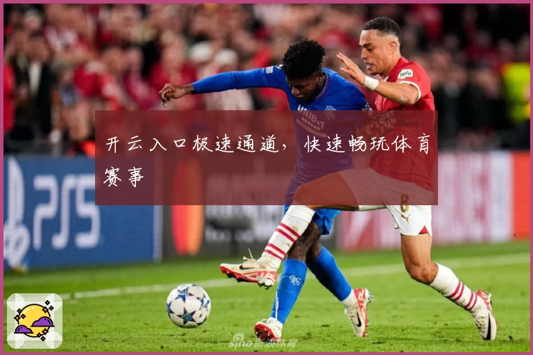 开云入口极速通道，快速畅玩体育赛事