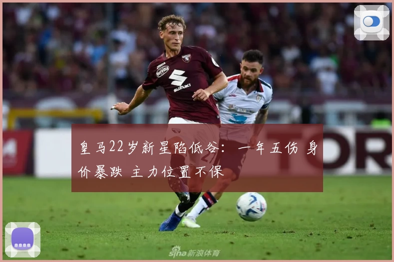 皇马22岁新星陷低谷:一年五伤 身价暴跌 主力位置不保