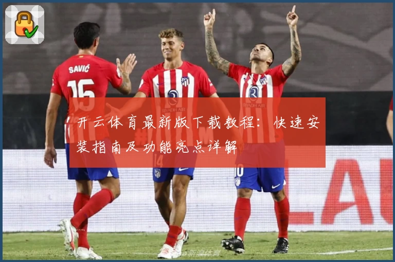 开云体育最新版下载教程：快速安装指南及功能亮点详解