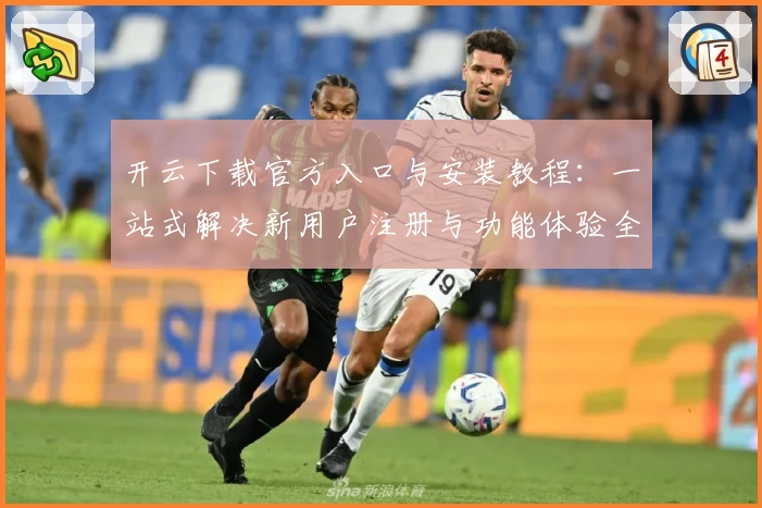 开云下载官方入口与安装教程：一站式解决新用户注册与功能体验全过程