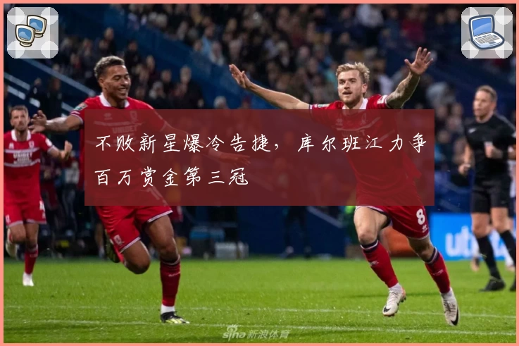 不败新星爆冷告捷，库尔班江力争百万赏金第三冠