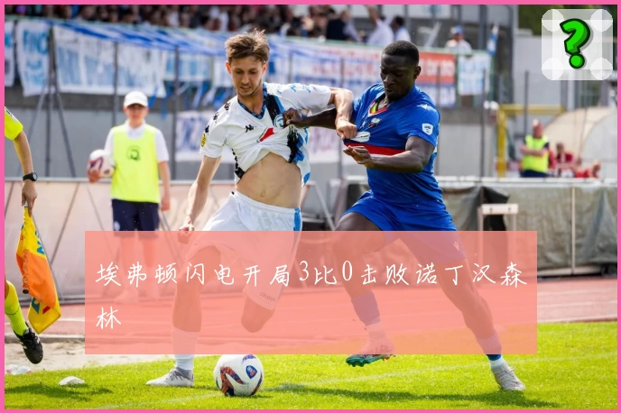 埃弗顿闪电开局3比0击败诺丁汉森林