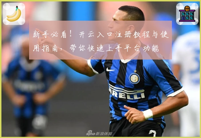 新手必看！开云入口注册教程与使用指南，带你快速上手平台功能