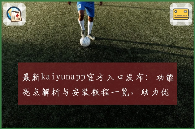 最新kaiyunapp官方入口发布：功能亮点解析与安装教程一览，助力优化使用体验