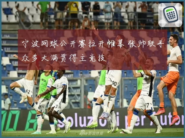 宁波网球公开赛拉开帷幕 张帅联手众多大满贯得主竞技
