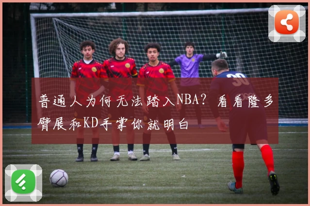 普通人为何无法踏入NBA？看看隆多臂展和KD手掌你就明白