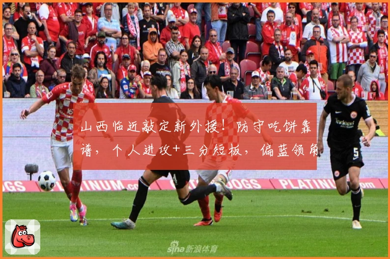 山西临近敲定新外援！防守吃饼靠谱，个人进攻+三分短板，偏蓝领角色