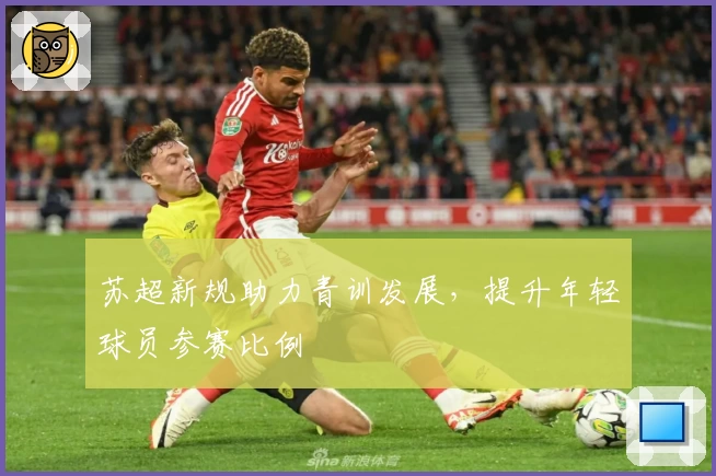 苏超新规助力青训发展，提升年轻球员参赛比例