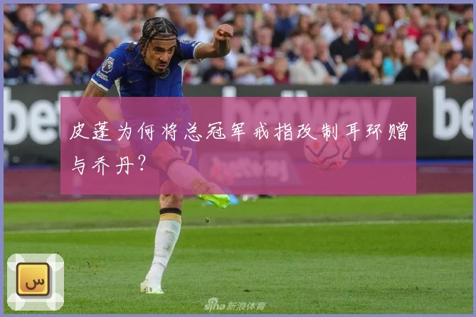 皮蓬为何将总冠军戒指改制耳环赠与乔丹？