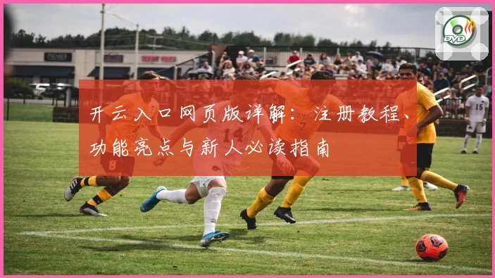 开云入口网页版详解：注册教程、功能亮点与新人必读指南