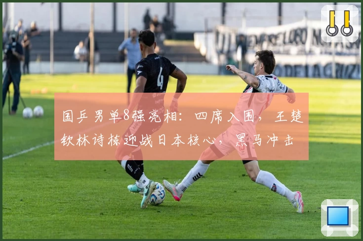 国乒男单8强亮相：四席入围，王楚钦林诗栋迎战日本核心，黑马冲击劲敌