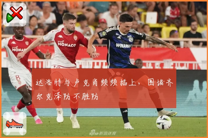 达洛特与卢克肖频频插上，围堵齐尔克泽防不胜防