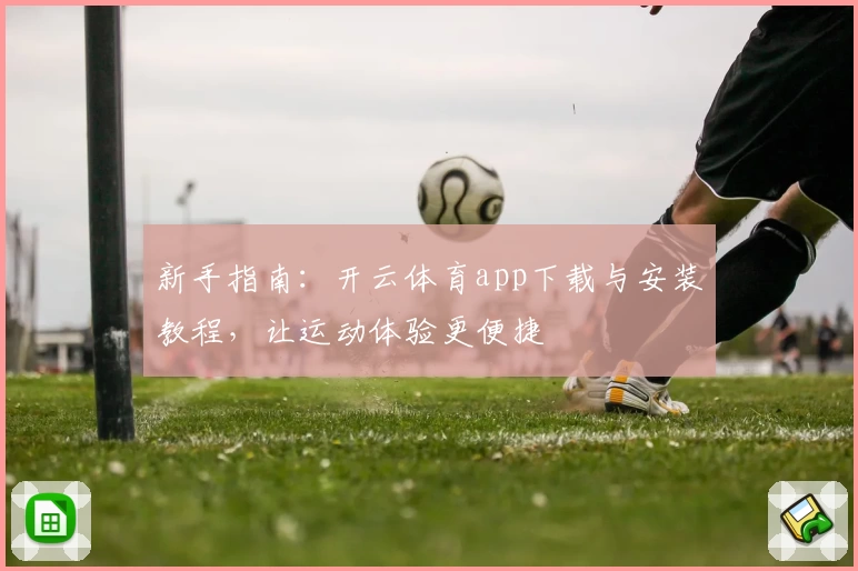 新手指南：开云体育app下载与安装教程，让运动体验更便捷