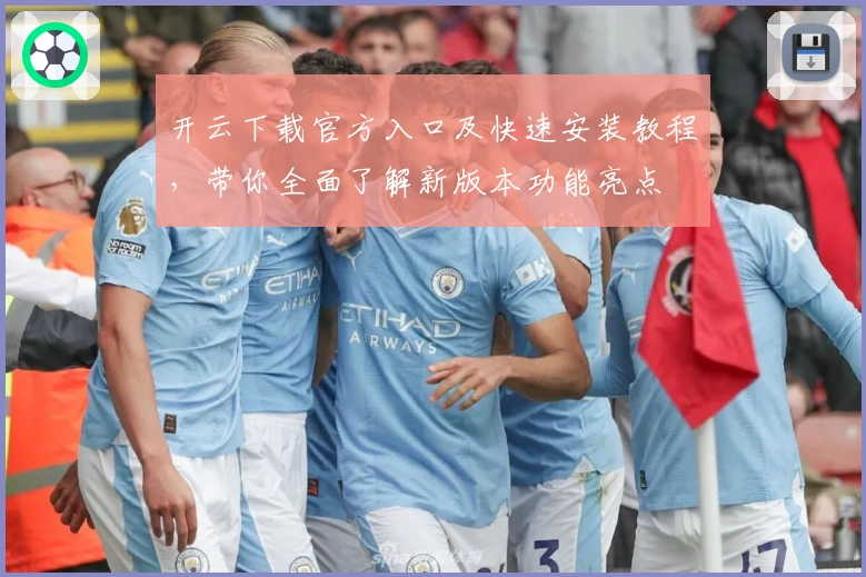 开云下载官方入口及快速安装教程，带你全面了解新版本功能亮点