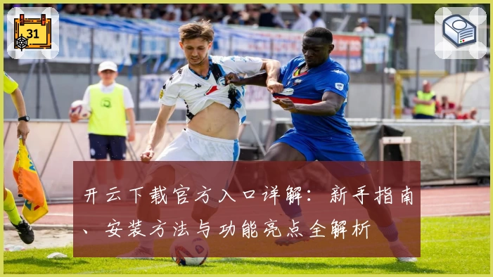 开云下载官方入口详解：新手指南、安装方法与功能亮点全解析