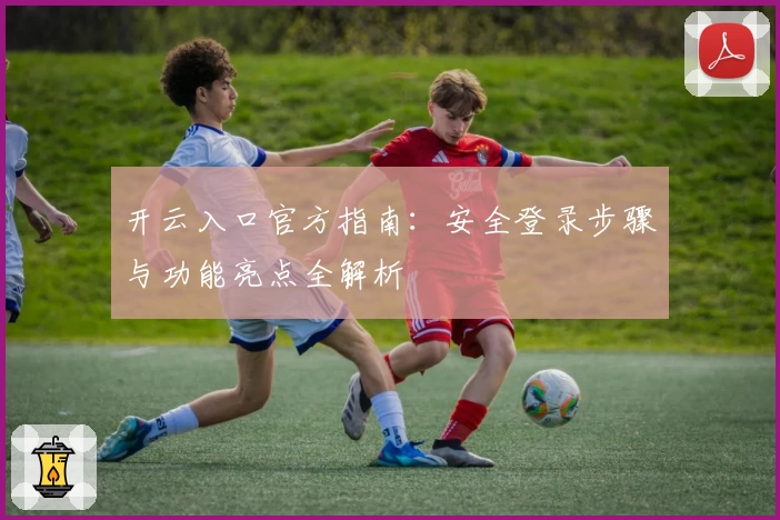 开云入口官方指南：安全登录步骤与功能亮点全解析