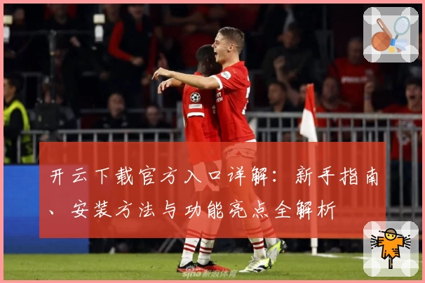 开云下载官方入口详解:新手指南、安装方法与功能亮点全解析
