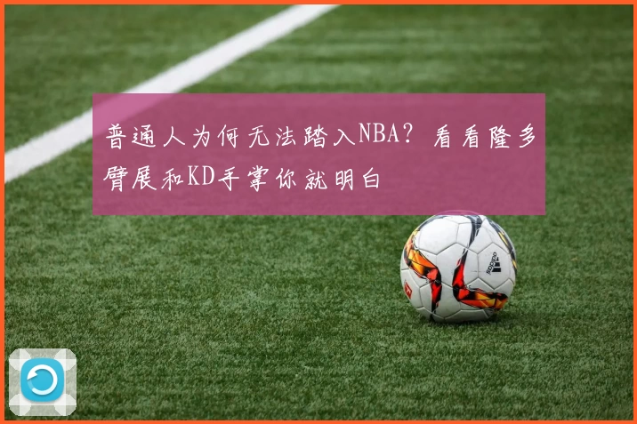 普通人为何无法踏入NBA?看看隆多臂展和KD手掌你就明白