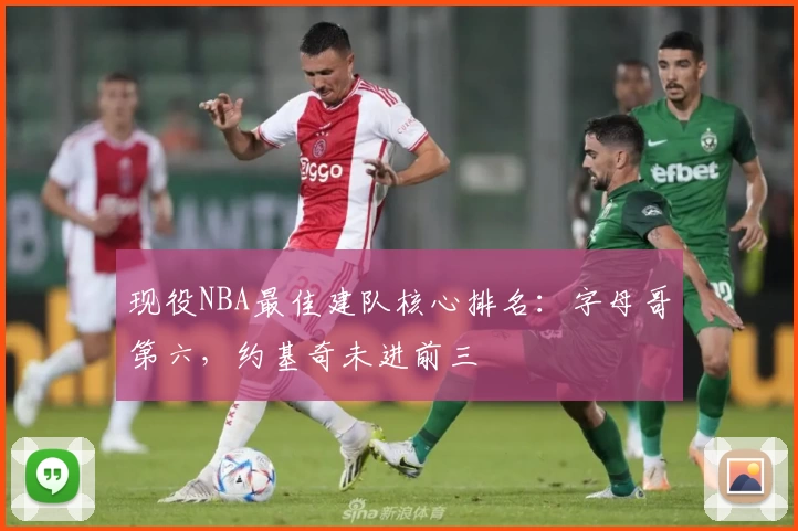 现役NBA最佳建队核心排名：字母哥第六，约基奇未进前三