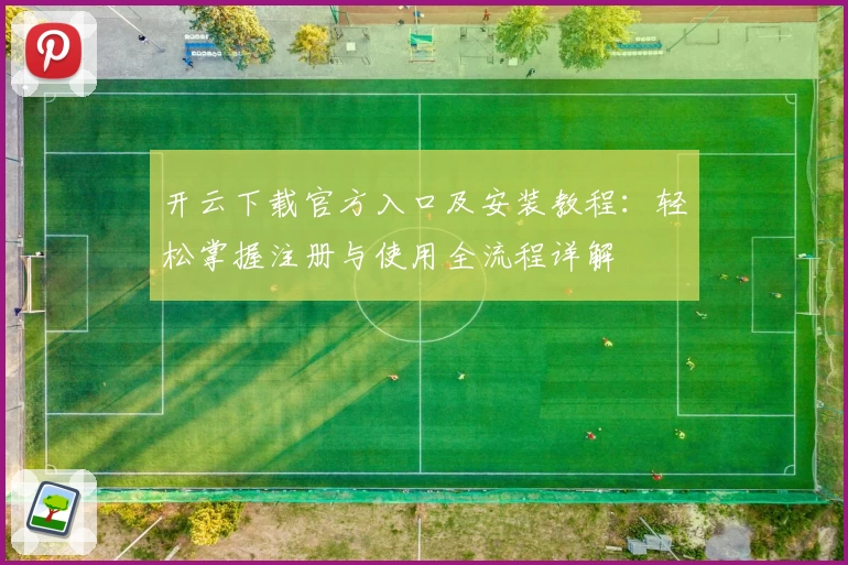 开云下载官方入口及安装教程：轻松掌握注册与使用全流程详解