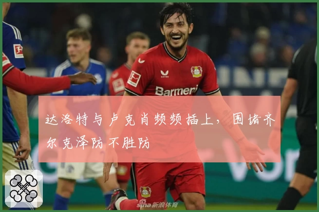 达洛特与卢克肖频频插上，围堵齐尔克泽防不胜防